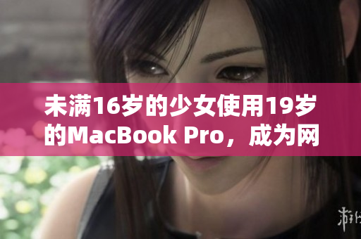 未满16岁的少女使用19岁的MacBook Pro，成为网络创作高手