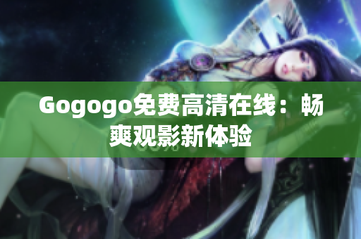 Gogogo免费高清在线：畅爽观影新体验
