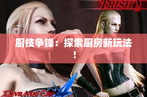 厨技争锋：探索厨房新玩法！