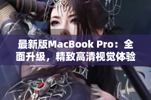 最新版MacBook Pro：全面升级，精致高清视觉体验！