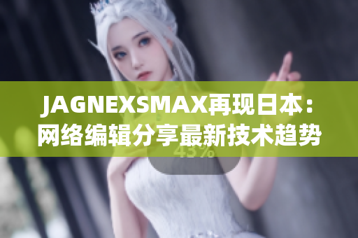 JAGNEXSMAX再现日本：网络编辑分享最新技术趋势