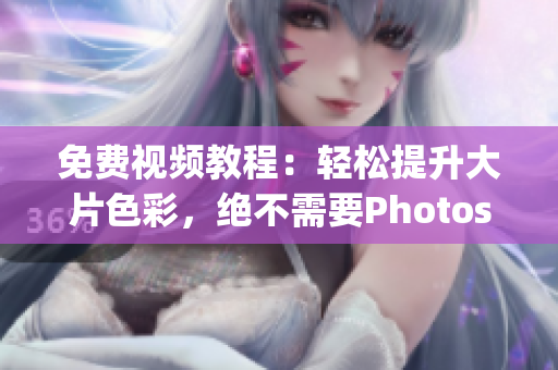 免费视频教程：轻松提升大片色彩，绝不需要Photoshop!