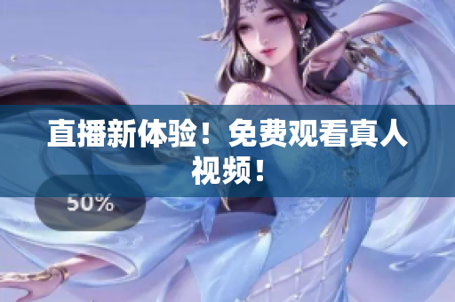 直播新体验！免费观看真人视频！