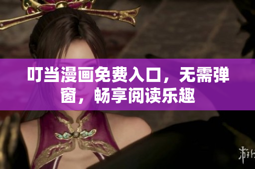 叮当漫画免费入口，无需弹窗，畅享阅读乐趣