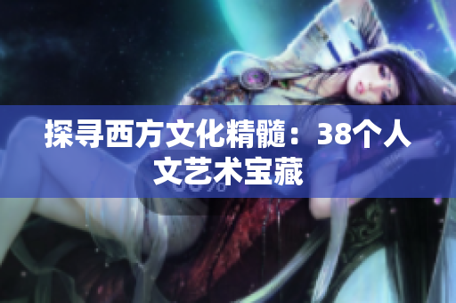 探寻西方文化精髓：38个人文艺术宝藏