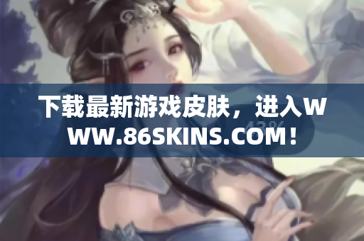 下载最新游戏皮肤，进入WWW.86SKINS.COM！