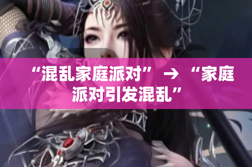 “混乱家庭派对” → “家庭派对引发混乱”