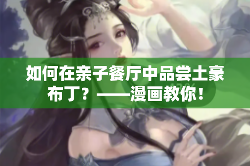 如何在亲子餐厅中品尝土豪布丁？——漫画教你！