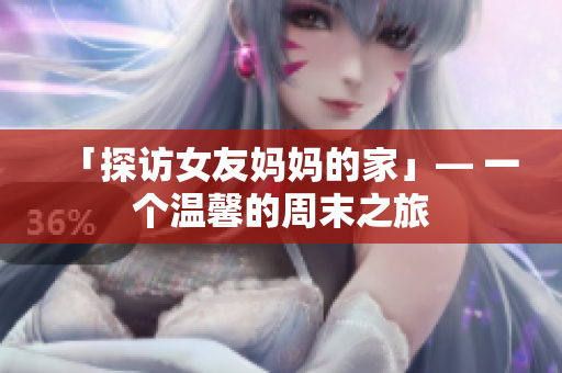 「探访女友妈妈的家」— 一个温馨的周末之旅