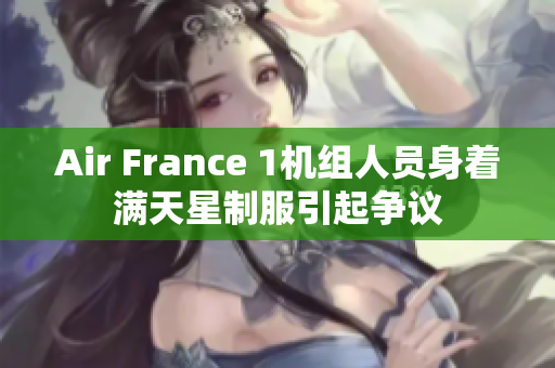 Air France 1机组人员身着满天星制服引起争议