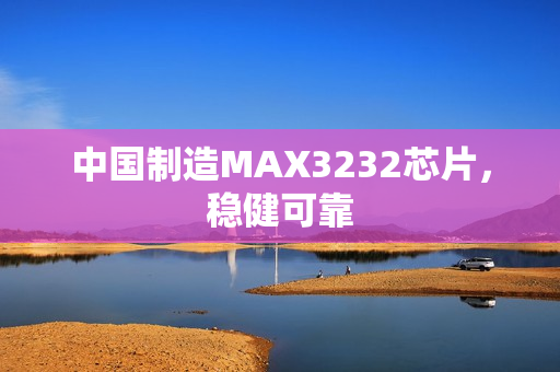 中国制造MAX3232芯片，稳健可靠