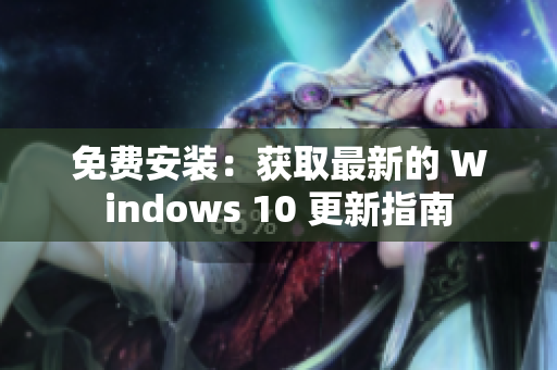 免费安装：获取最新的 Windows 10 更新指南