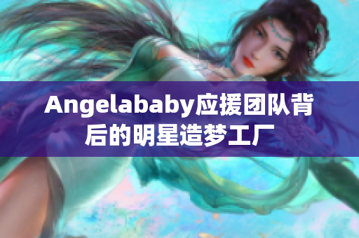 Angelababy应援团队背后的明星造梦工厂