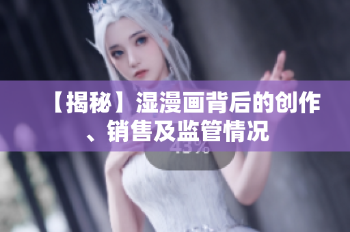 【揭秘】湿漫画背后的创作、销售及监管情况