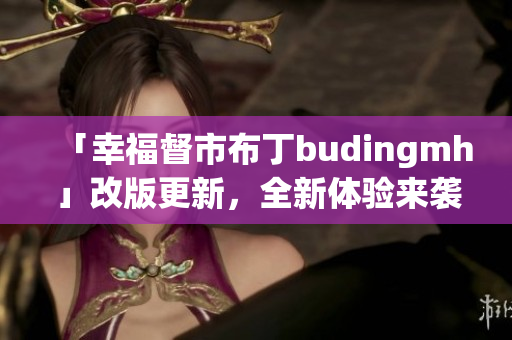 「幸福督市布丁budingmh」改版更新，全新体验来袭！