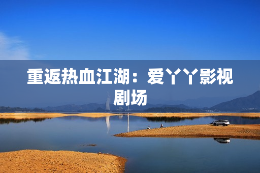 重返热血江湖：爱丫丫影视剧场