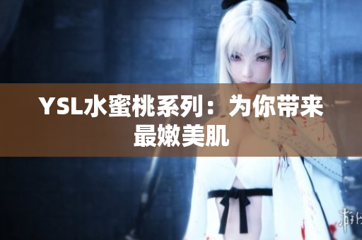 YSL水蜜桃系列：为你带来最嫩美肌