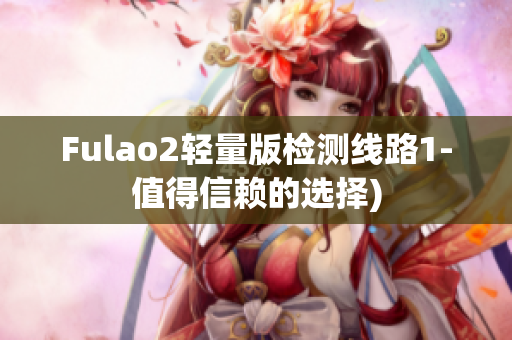 Fulao2轻量版检测线路1-值得信赖的选择)