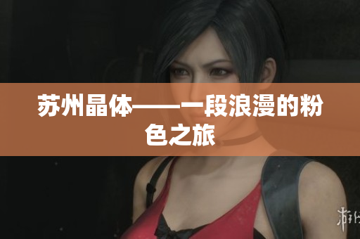 苏州晶体——一段浪漫的粉色之旅