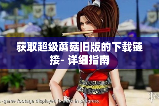 获取超级蘑菇旧版的下载链接- 详细指南