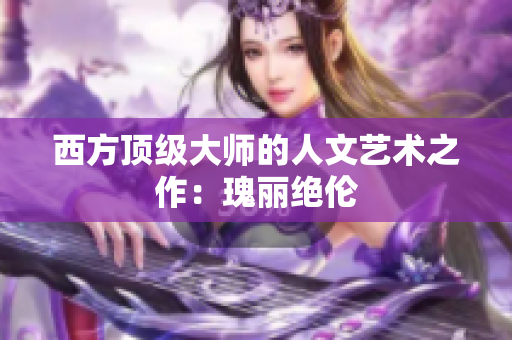 西方顶级大师的人文艺术之作：瑰丽绝伦