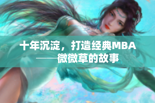 十年沉淀，打造经典MBA──微微草的故事