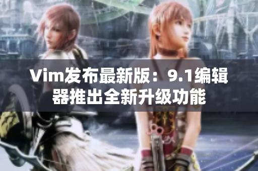 Vim发布最新版：9.1编辑器推出全新升级功能