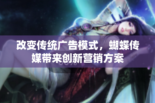 改变传统广告模式，蝴蝶传媒带来创新营销方案