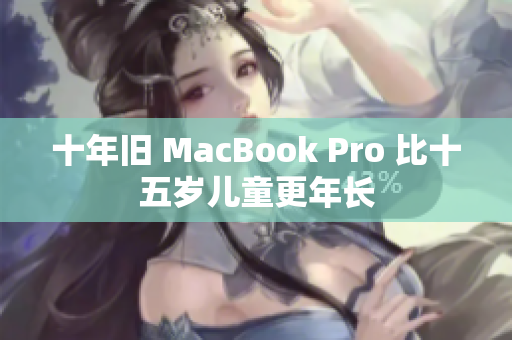 十年旧 MacBook Pro 比十五岁儿童更年长