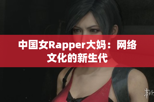 中国女Rapper大妈：网络文化的新生代