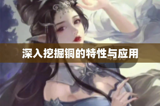 深入挖掘铜的特性与应用