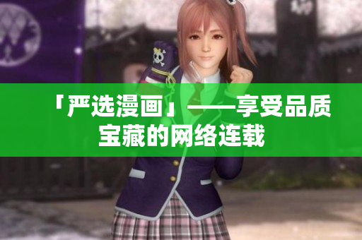 「严选漫画」——享受品质宝藏的网络连载