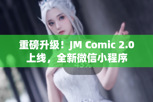 重磅升级！JM Comic 2.0上线，全新微信小程序