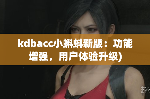 kdbacc小蝌蚪新版：功能增强，用户体验升级)