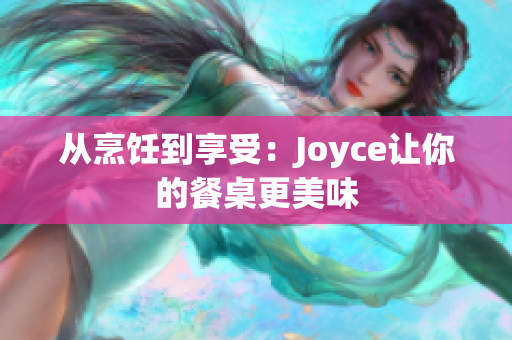 从烹饪到享受：Joyce让你的餐桌更美味