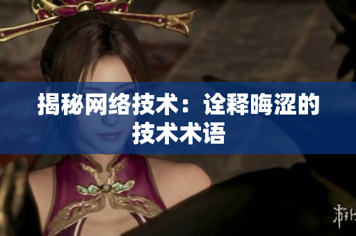 揭秘网络技术：诠释晦涩的技术术语