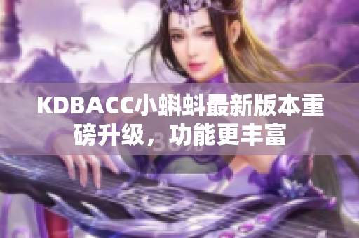 KDBACC小蝌蚪最新版本重磅升级，功能更丰富