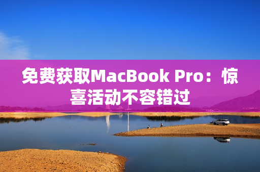 免费获取MacBook Pro：惊喜活动不容错过