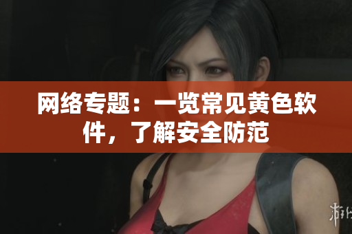 网络专题：一览常见黄色软件，了解安全防范