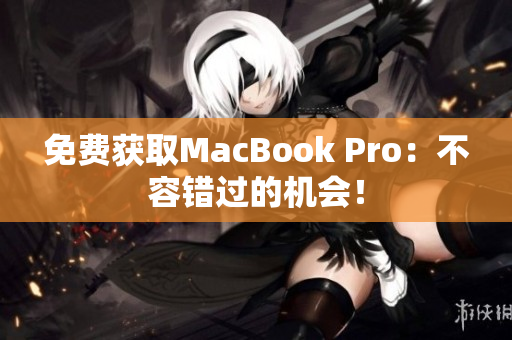 免费获取MacBook Pro：不容错过的机会！