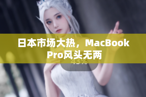日本市场大热，MacBook Pro风头无两