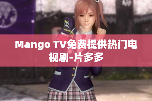 Mango TV免费提供热门电视剧-片多多