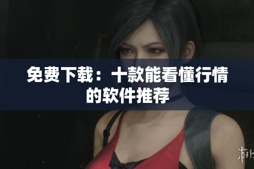 免费下载：十款能看懂行情的软件推荐