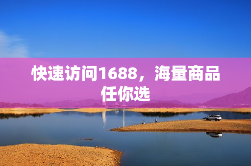 快速访问1688，海量商品任你选