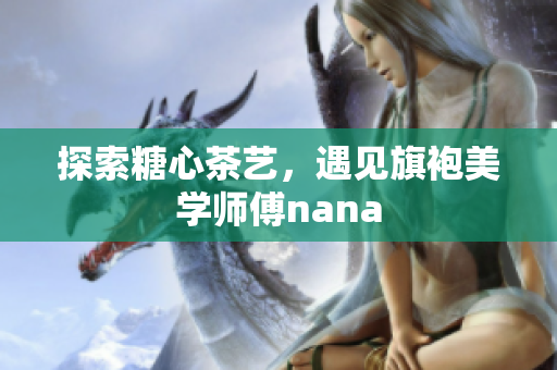 探索糖心茶艺，遇见旗袍美学师傅nana