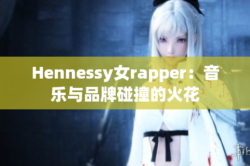 Hennessy女rapper：音乐与品牌碰撞的火花