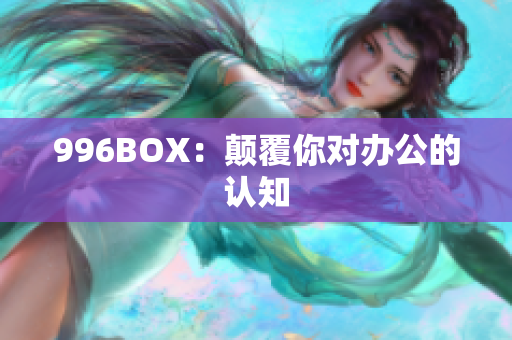 996BOX：颠覆你对办公的认知