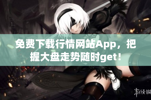 免费下载行情网站App，把握大盘走势随时get！