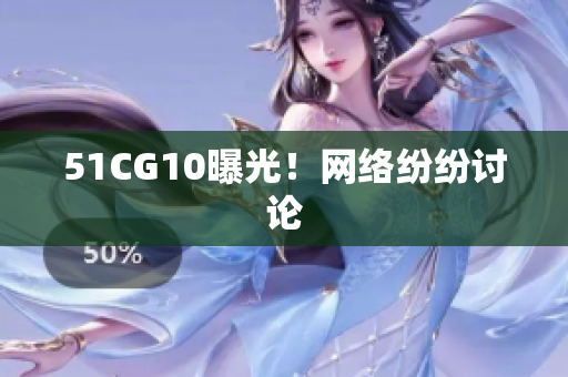 51CG10曝光！网络纷纷讨论