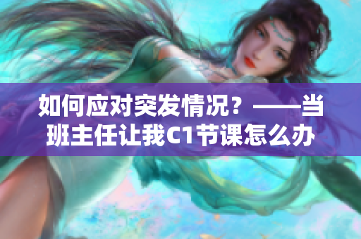 如何应对突发情况？——当班主任让我C1节课怎么办